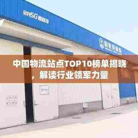 中国物流站点TOP10榜单揭晓，解读行业领军力量
