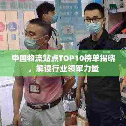 中国物流站点TOP10榜单揭晓,解读行业领军力量