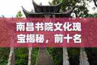 南昌书院文化瑰宝揭秘,前十名小众书院盘点