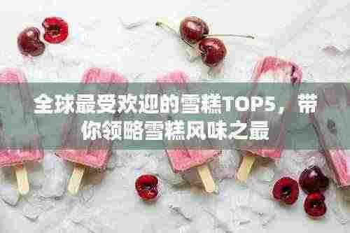 全球最受欢迎的雪糕TOP5,带你领略雪糕风味之最