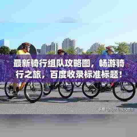 最新骑行组队攻略图,畅游骑行之旅,百度收录标准标题!