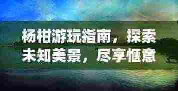杨柑游玩指南,探索未知美景,尽享惬意之旅!