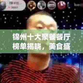 锦州十大聚餐餐厅榜单揭晓,美食盛宴不容错过
