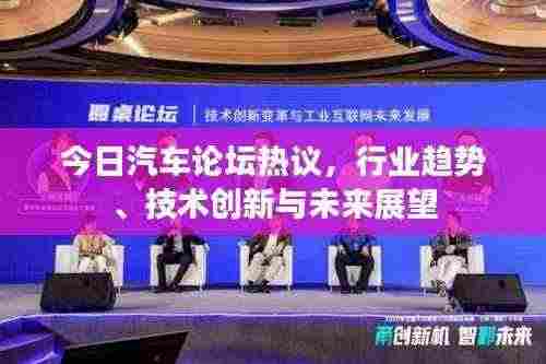 今日汽车论坛热议,行业趋势、技术创新与未来展望