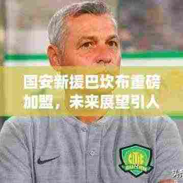 国安新援巴坎布重磅加盟,未来展望引人瞩目