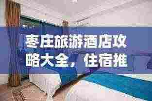 枣庄旅游酒店攻略大全，住宿推荐与体验指南