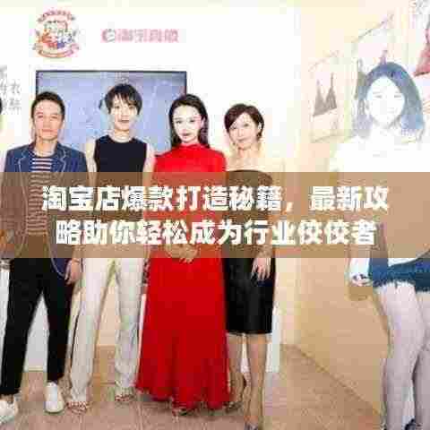 淘宝店爆款打造秘籍，最新攻略助你轻松成为行业佼佼者