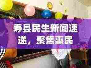 寿县民生新闻速递,聚焦惠民动态,传递正能量,关注百姓生活