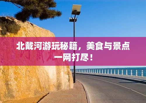 北戴河游玩秘籍，美食与景点一网打尽！