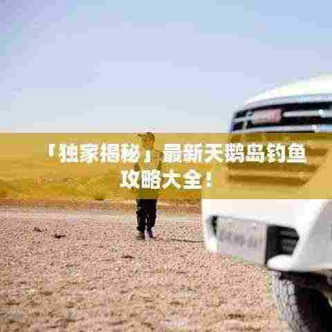「独家揭秘」最新天鹅岛钓鱼攻略大全!