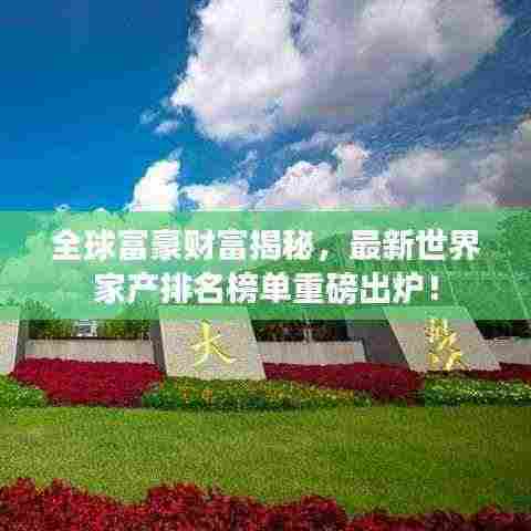 全球富豪财富揭秘,最新世界家产排名榜单重磅出炉!