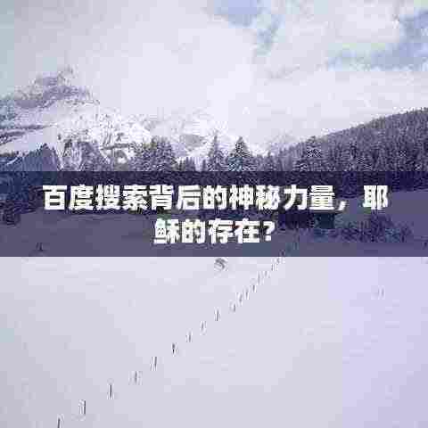 百度搜索背后的神秘力量，耶稣的存在？