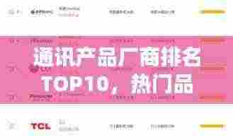 通讯产品厂商排名TOP10,热门品牌榜单揭晓