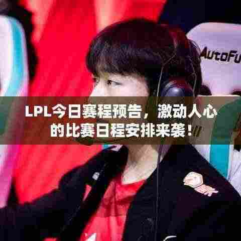 LPL今日赛程预告,激动人心的比赛日程安排来袭!