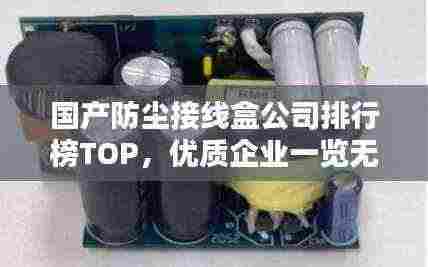 国产防尘接线盒公司排行榜TOP,优质企业一览无余