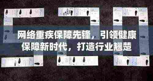 网络重疾保障先锋,引领健康保障新时代,打造行业翘楚