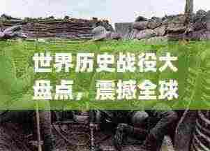 世界历史战役大盘点,震撼全球的战役排名!