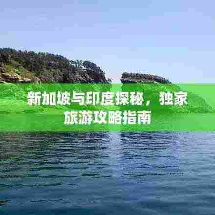 新加坡与印度探秘,独家旅游攻略指南