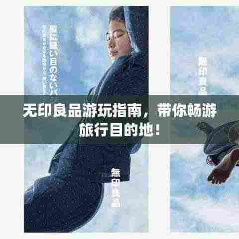 无印良品游玩指南,带你畅游旅行目的地!