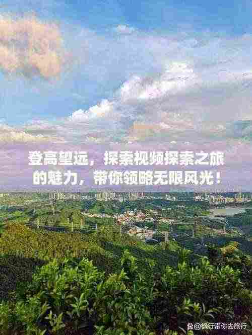 登高望远,探索视频探索之旅的魅力,带你领略无限风光!