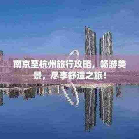 南京至杭州旅行攻略，畅游美景，尽享舒适之旅！