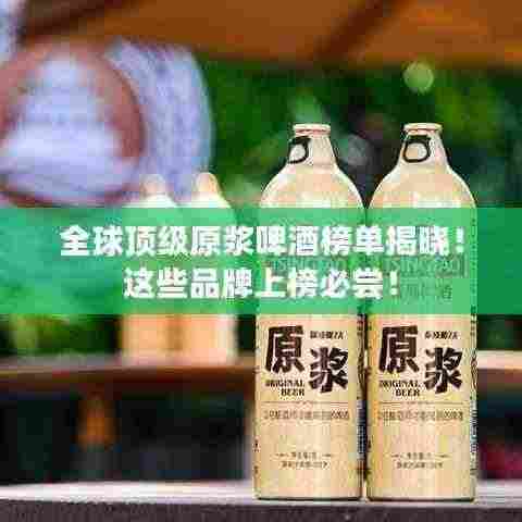 全球顶级原浆啤酒榜单揭晓!这些品牌上榜必尝!