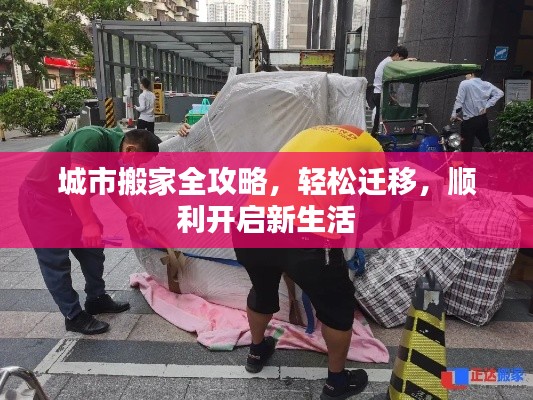 城市搬家全攻略,轻松迁移,顺利开启新生活