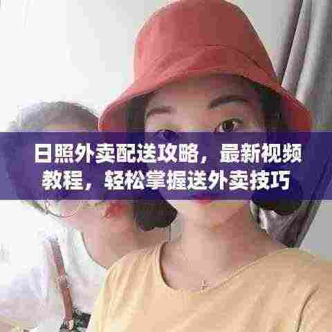 日照外卖配送攻略，最新视频教程，轻松掌握送外卖技巧