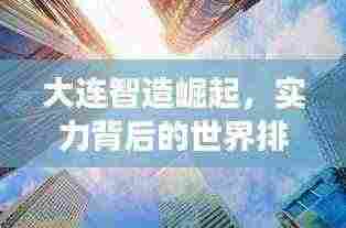 大连智造崛起,实力背后的世界排名与未来展望