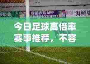 今日足球高倍率赛事推荐,不容错过的比赛资讯