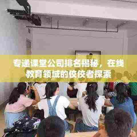 专递课堂公司排名揭秘,在线教育领域的佼佼者探索