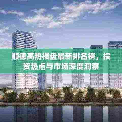 顺德高热楼盘最新排名榜，投资热点与市场深度洞察