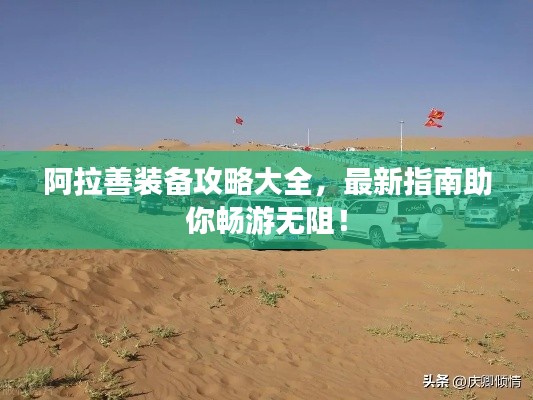 阿拉善装备攻略大全,最新指南助你畅游无阻!