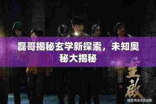 磊哥揭秘玄学新探索,未知奥秘大揭秘