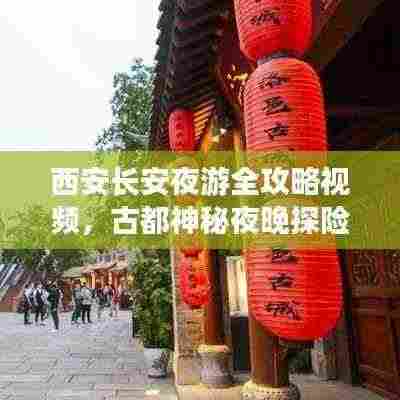 西安长安夜游全攻略视频,古都神秘夜晚探险之旅