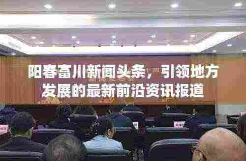 阳春富川新闻头条，引领地方发展的最新前沿资讯报道