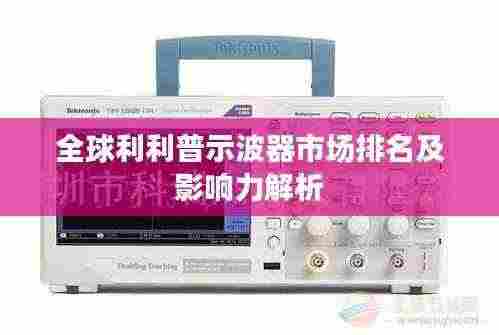全球利利普示波器市场排名及影响力解析