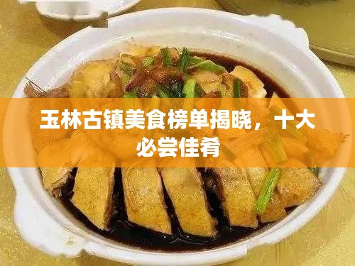 玉林古镇美食榜单揭晓,十大必尝佳肴