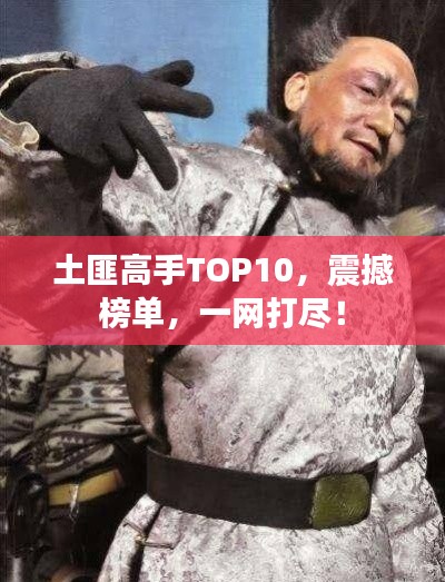 土匪高手TOP10，震撼榜单，一网打尽！