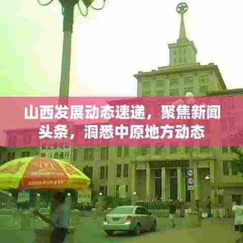 山西发展动态速递,聚焦新闻头条,洞悉中原地方动态