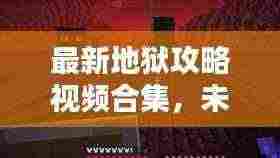 最新地狱攻略视频合集,未知世界的生存秘籍探索