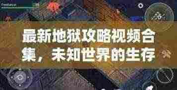 最新地狱攻略视频合集,未知世界的生存秘籍探索