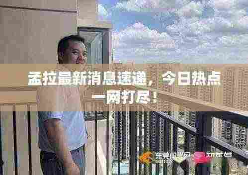 孟拉最新消息速递,今日热点一网打尽!