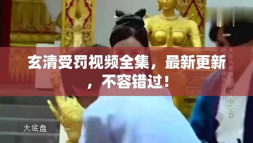 玄清受罚视频全集,最新更新,不容错过!