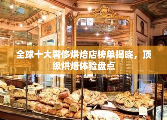 全球十大奢侈烘焙店榜单揭晓,顶级烘焙体验盘点