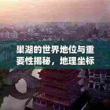 巢湖的世界地位与重要性揭秘,地理坐标下的生态明珠