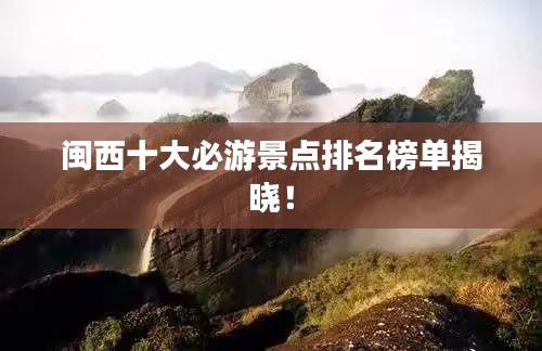 闽西十大必游景点排名榜单揭晓!