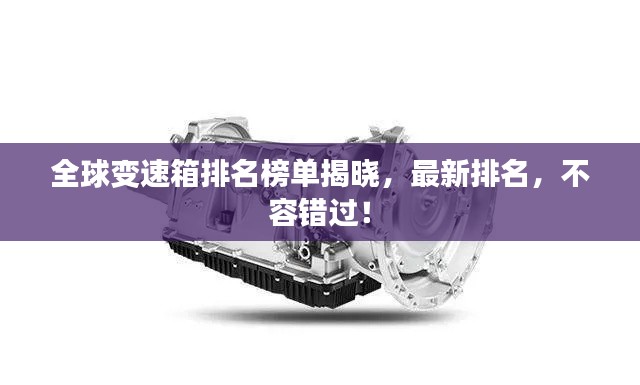 全球变速箱排名榜单揭晓,最新排名,不容错过!