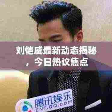 刘恺威最新动态揭秘,今日热议焦点