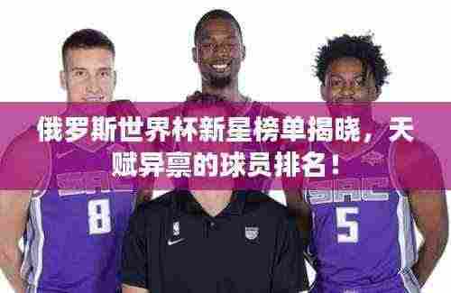 俄罗斯世界杯新星榜单揭晓,天赋异禀的球员排名!